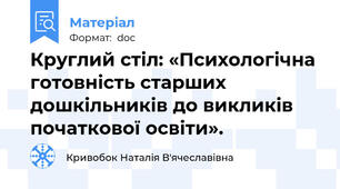 Круглий стіл: «Психологічна готовність старших дошкільників до викликів початкової освіти».