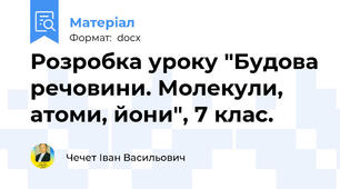 Розробка уроку "Будова речовини. Молекули, атоми, йони", 7 клас.