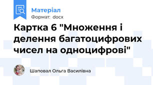 Картка 6 "Множення і делення багатоцифрових чисел на одноцифрові"