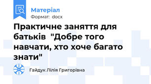 Практичне заняття для батьків  "Добре того навчати, хто хоче багато знати"
