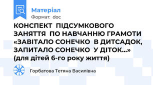 КОНСПЕКТ  ПІДСУМКОВОГО ЗАНЯТТЯ  ПО НАВЧАННЮ ГРАМОТИ «ЗАВІТАЛО СОНЕЧКО  В ДИТСАДОК,  ЗАПИТАЛО СОНЕЧКО  У ДІТОК…»  (для дітей 6-го року життя)