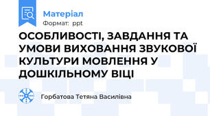 ОСОБЛИВОСТІ, ЗАВДАННЯ ТА УМОВИ ВИХОВАННЯ ЗВУКОВОЇ КУЛЬТУРИ МОВЛЕННЯ У ДОШКІЛЬНОМУ ВІЦІ