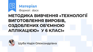 МЕТОДИКА ВИВЧЕННЯ «ТЕХНОЛОГІЇ ВИГОТОВЛЕННЯ ВИРОБІВ, ОЗДОБЛЕНИХ ОБ’ЄМНОЮ АПЛІКАЦІЄЮ»  У 6 КЛАСІ»