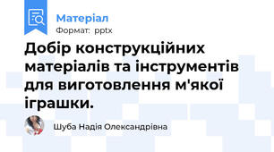 Добір конструкційних матеріалів та інструментів для виготовлення м'якої іграшки.