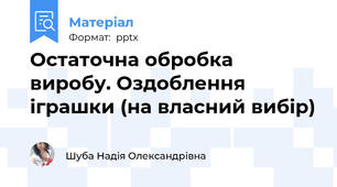 Остаточна обробка виробу. Оздоблення іграшки (на власний вибір)