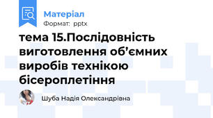тема 15.Послідовність виготовлення об’ємних  виробів технікою бісероплетіння