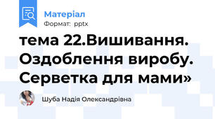 тема 22.Вишивання. Оздоблення виробу. Серветка для мами»