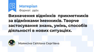 Визначення відмінків  прикметників за відмінками іменників. Творче застосування знань, умінь, способів діяльності в нових ситуаціях.