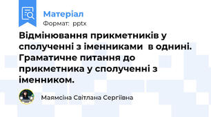 Відмінювання прикметників у сполученні з іменниками  в однині. Граматичне питання до прикметника у сполученні з іменником.