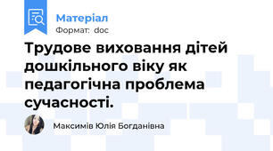 Трудове виховання дітей дошкільного віку як педагогічна проблема сучасності.