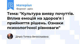 Тема: "Культура вияву почуттів. Вплив емоцій на здоров'я і прийняття рішень. Ознаки психологічної рівноваги"