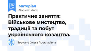 Практичне заняття: Військове мистецтво, традиції та побут українського козацтва.