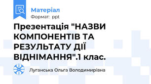 Презентація "НАЗВИ КОМПОНЕНТІВ ТА РЕЗУЛЬТАТУ ДІЇ  ВІДНІМАННЯ".1 клас.