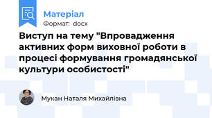 Виступ на тему "Впровадження активних форм виховної роботи в процесі формування громадянської культури особистості"