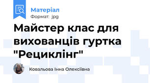 Майстер клас для вихованців гуртка "Рециклінг"