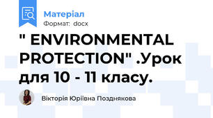 " ENVIRONMENTAL PROTECTION" .Урок  для 10 - 11 класу.