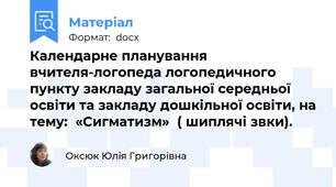 Календарне планування вчителя-логопеда логопедичного пункту закладу загальної середньої освіти та закладу дошкільної освіти, на тему:  «Сигматизм»  ( шиплячі звки).