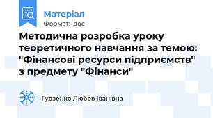 Методична розробка уроку теоретичного навчання за темою: "Фінансові ресурси підприємств" з предмету "Фінанси"