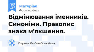Відмінювання іменників. Синоніми. Правопис знака м’якшення.