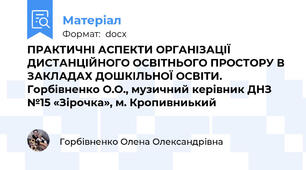 ПРАКТИЧНІ АСПЕКТИ ОРГАНІЗАЦІЇ ДИСТАНЦІЙНОГО ОСВІТНЬОГО ПРОСТОРУ В ЗАКЛАДАХ ДОШКІЛЬНОЇ ОСВІТИ. Горбівненко О.О., музичний керівник ДНЗ №15 «Зірочка», м. Кропивниький