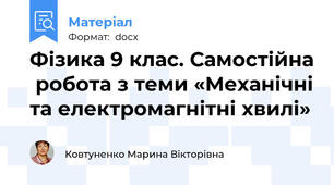 Фізика 9 клас. Самостійна  робота з теми «Механічні та електромагнітні хвилі»