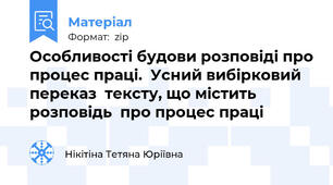 Особливості будови розповіді про процес праці.  Усний вибірковий переказ  тексту, що містить розповідь  про процес праці