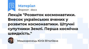 Лекція "Розвиток космонавтики. Внесок українських вчених у розвиток космонавтики. Штучні супутники Землі. Перша космічна швидкість."