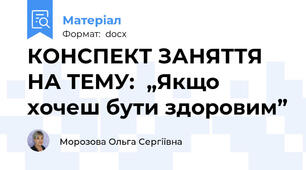 КОНСПЕКТ ЗАНЯТТЯ НА ТЕМУ:  „Якщо хочеш бути здоровим”