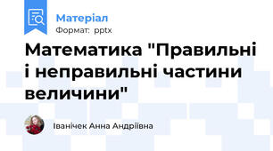 Математика "Правильні і неправильні частини величини"