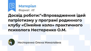 Досвід роботи:"«Впровадження ідей патріотизму у програмі родинного клубу «Сімейне коло» практичного психолога Нестеренко О.М.