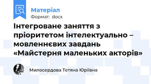 Інтегроване заняття з пріоритетом інтелектуально – мовленнєвих завдань «Майстерня маленьких акторів»
