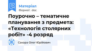 Поурочно – тематичне планування з предмета: «Технологія столярних робіт» -4 розряд