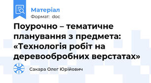 Поурочно – тематичне планування з предмета: «Технологія робіт на деревообробних верстатах»