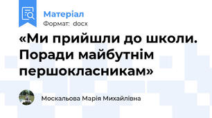 «Ми прийшли до школи. Поради майбутнім першокласникам»