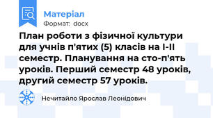 План роботи з фізичної культури  для учнів п'ятих (5) класів на І-ІІ семестр. Планування на сто-п'ять уроків. Перший семестр 48 уроків, другий семестр 57 уроків.