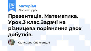 Презентація. Математика. Урок.3 клас.Задачі на різницева порівняння двох добутків.