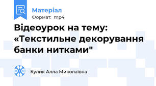 Відеоурок на тему: «Текстильне декорування банки нитками"