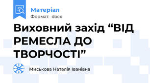 Виховний захід “ВІД РЕМЕСЛА ДО ТВОРЧОСТІ”