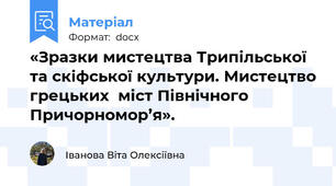 «Зразки мистецтва Трипільської та скіфської культури. Мистецтво грецьких  міст Північного Причорномор’я».