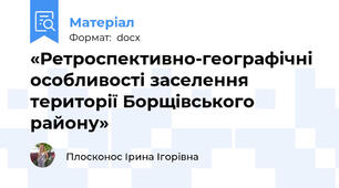 «Ретроспективно-географічні особливості заселення території Борщівського району»