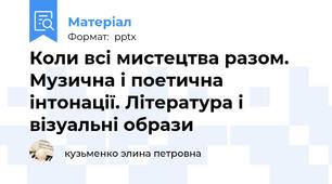 Коли всі мистецтва разом. Музична і поетична інтонації. Література і візуальні образи
