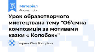 Урок образотворчого мистецтвана тему "Об’ємна композиція за мотивами казки « Колобок»"