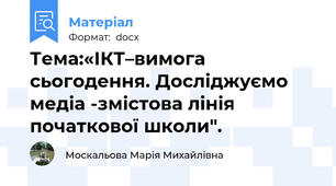 Тема:«ІКТ–вимога сьогодення. Досліджуємо медіа -змістова лінія початкової школи".