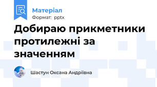 Добираю прикметники  протилежні за значенням