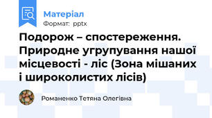 Подорож – спостереження. Природне угрупування нашої місцевості - ліс (Зона мішаних і широколистих лісів)