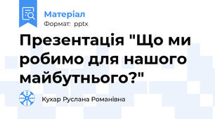 Презентація "Що ми робимо для нашого майбутнього?"