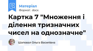 Картка 7 "Множення і ділення тризначних чисел на однозначне"