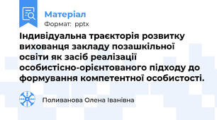 Індивідуальна траєкторія розвитку вихованця закладу позашкільної освіти як засіб реалізації особистісно-орієнтованого підходу до формування компетентної особистості.