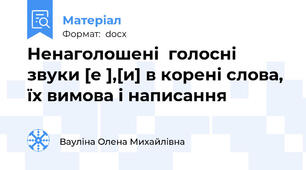 Ненаголошені  голосні звуки [е ],[и] в корені слова, їх вимова і написання