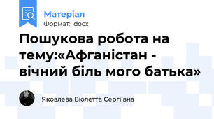 Пошукова робота на тему:«Афганістан - вічний біль мого батька»